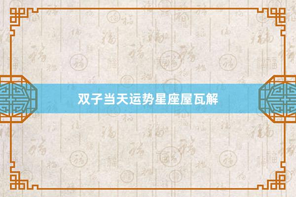 双子当天运势星座屋瓦解